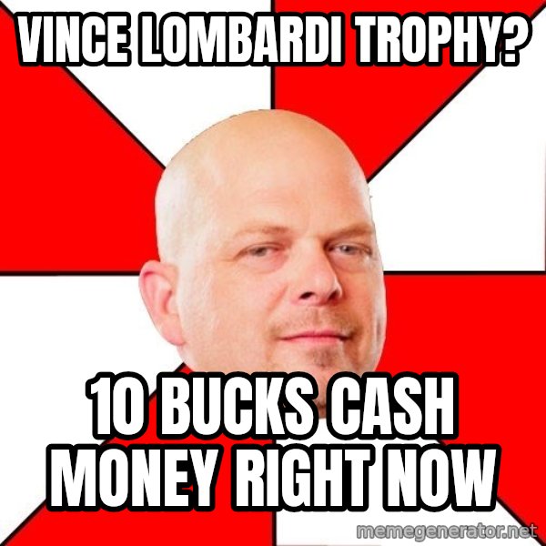 Pawn Stars meme: vince lombardi trophy? / 10 bucks cash money right now