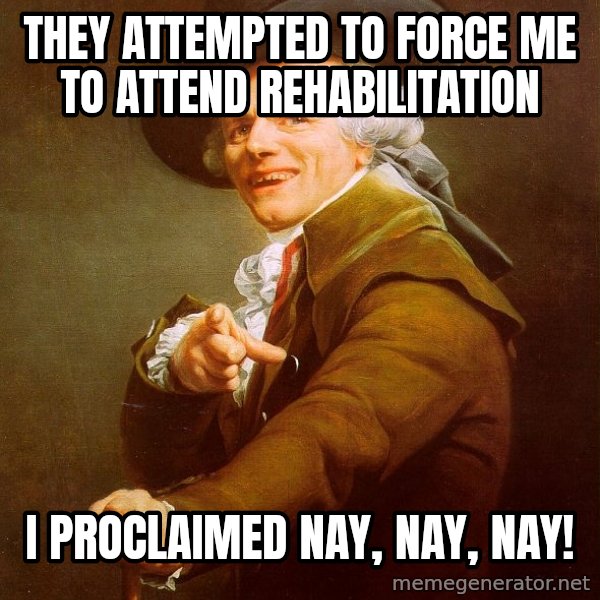 Joseph Ducreux meme: They attempted to force me to attend rehabilitation / I proclaimed nay, nay, nay!