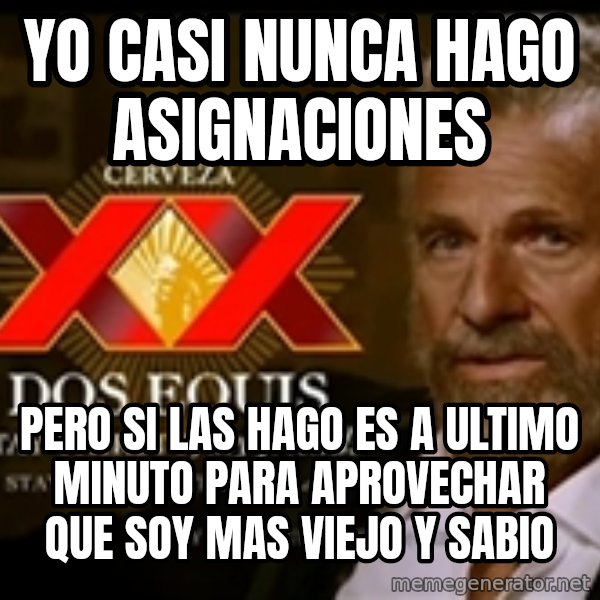 The Most Interesting Man In The World meme: Yo casi nunca hago asignaciones / pero si las hago es a ultimo minuto para aprovechar que soy mas viejo y sabio