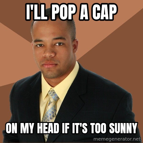 Successful Black Man meme: I'll pop a cap / on my head if it's too sunny