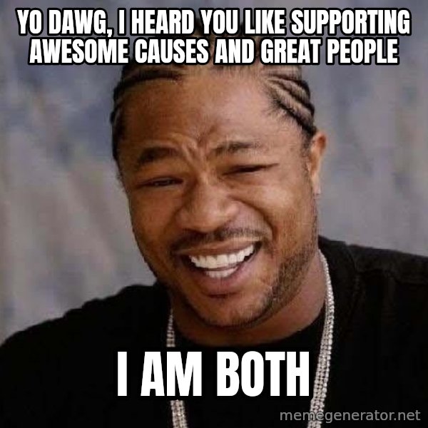 Yo Dawg meme: Yo Dawg, I heard you like supporting awesome causes and great people / i am both