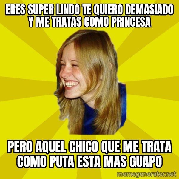 Trologirl meme: Eres super lindo te quiero demasiado y me tratas como princesa / pero aquel chico que me trata como puta esta mas guapo