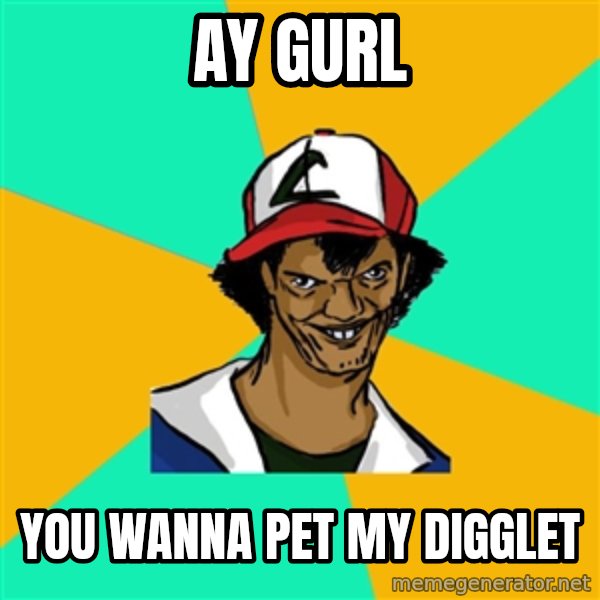 Ash Pedreiro meme: ay gurl / you wanna pet my digglet