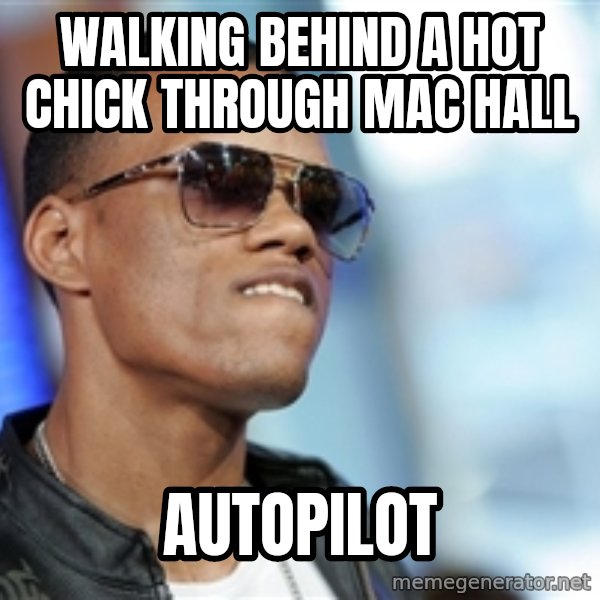 Dat Ass meme: walking behind a hot chick through mac hall / autopilot