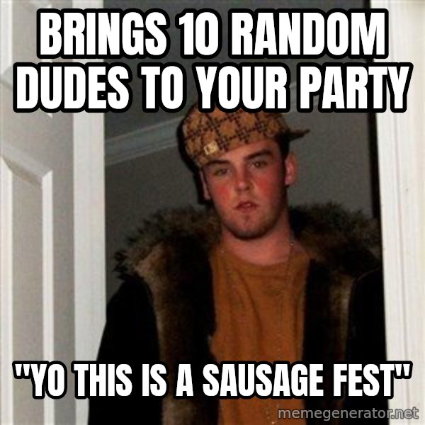 Scumbag Steve meme: Brings 10 random dudes to your party / "Yo this is a sausage fest"