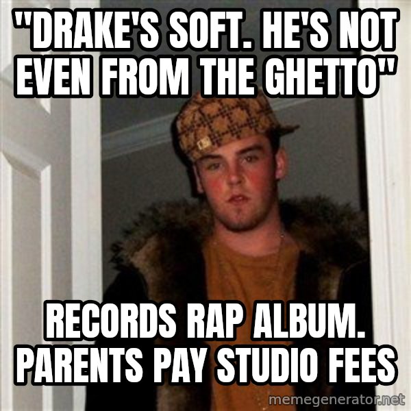 Scumbag Steve meme: "Drake's soft. He's not even from the ghetto" / Records rap album. Parents pay studio fees