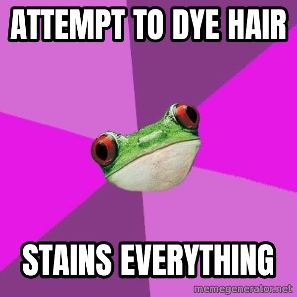 Foul Bachelorette Frog meme: attempt to dye hair / stains everything
