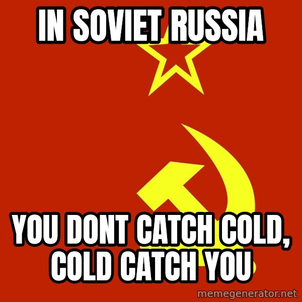 In Soviet Russia meme: in soviet russia / you dont catch cold, cold catch you