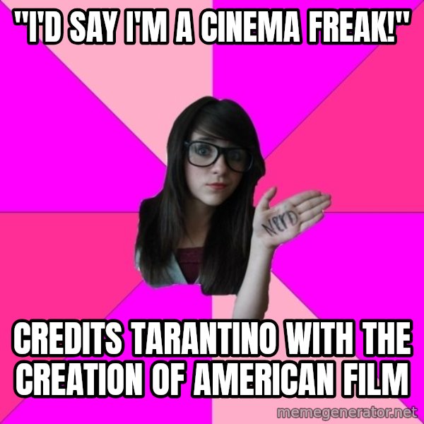 Idiot Nerd Girl meme: "I'd say I'm a cinema freak!" / Credits tarantino with the creation of american film