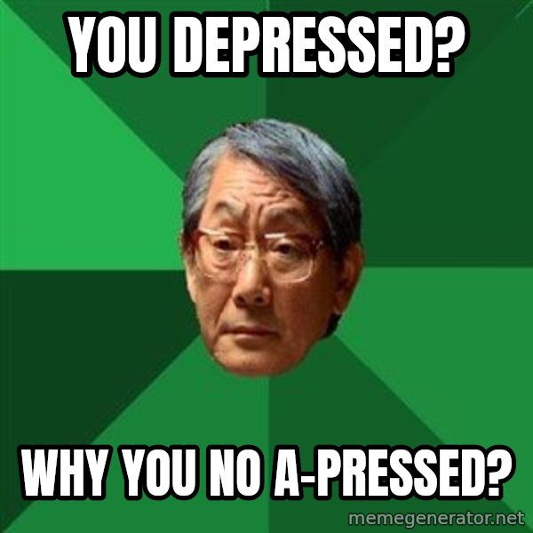 High Expectations Asian Father meme: you depressed? / why you no a-pressed?