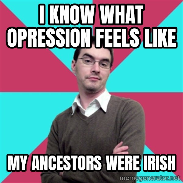 Privilege Denying Dude meme: I know WHat opression feels like / my ancestors were irish