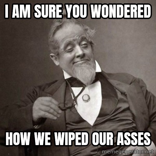 1889 [10] guy meme: i am sure you wondered / how we wiped our asses