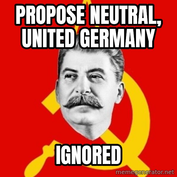 Stalin Says meme: PROPOSE NEUTRAL, UNITED GERMANY / IGNORED
