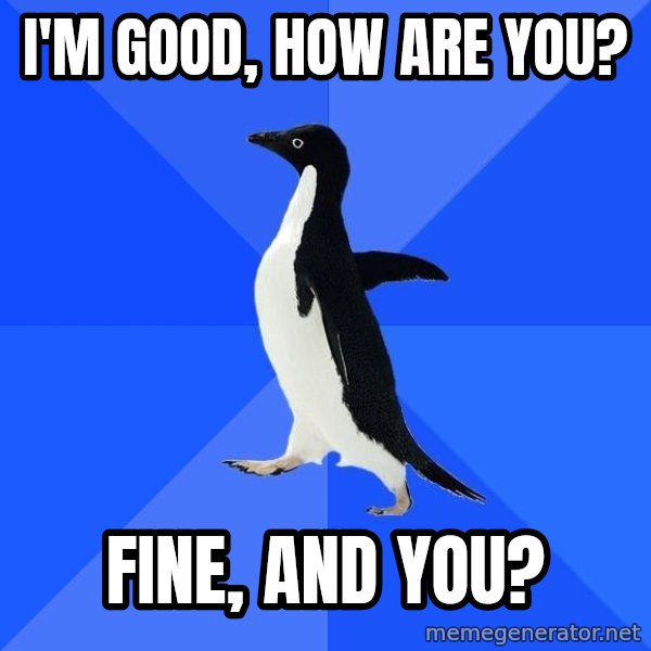 Socially Awkward Penguin meme: i'm good, how are you? / fine, and you?