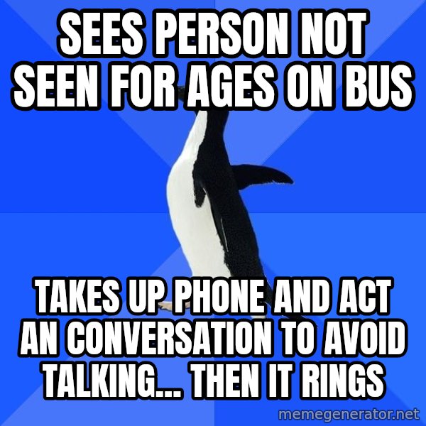 Socially Awkward Penguin meme: sees person not seen for ages on bus / takes up phone and act an conversation to avoid talking... then it rings