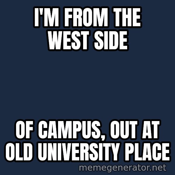 Hood Dad meme: i'm from the west side / of campus, out at old university place