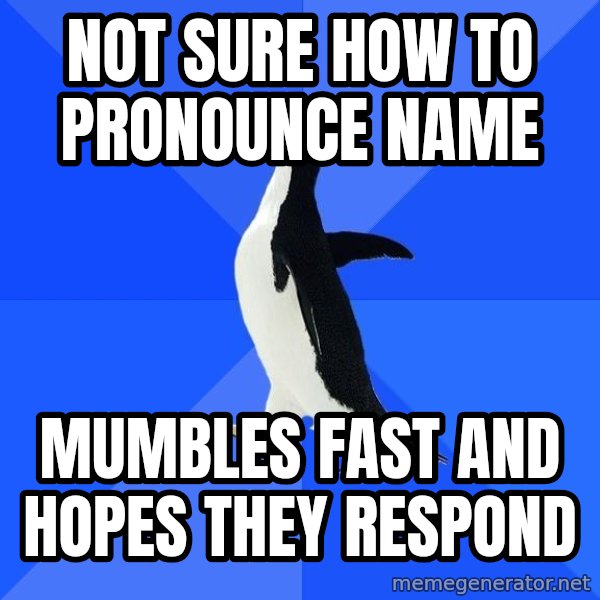 Socially Awkward Penguin meme: NOT SURE HOW TO PRONOUNCE NAME / MUMBLES FAST AND HOPES THEY RESPOND