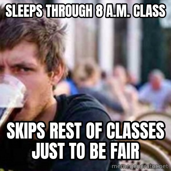 The Lazy College Senior meme: SLEEPS THROUGH 8 A.M. CLASS / SKIPS Rest of CLASSES JUST TO BE FAIR