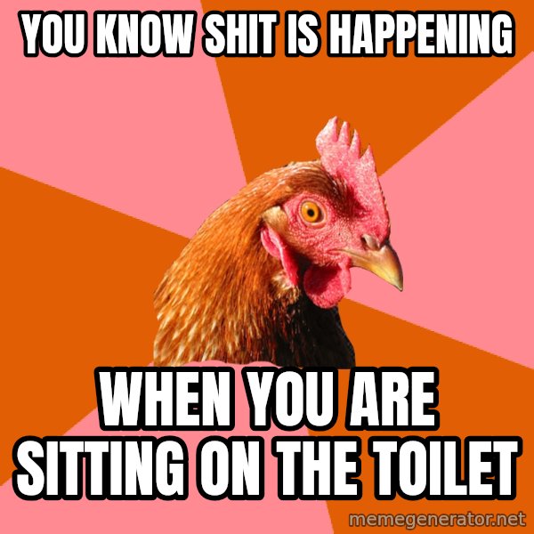 Anti Joke Chicken meme: you know shit is happening / WHEN YOU ARE SITTING ON the TOILET