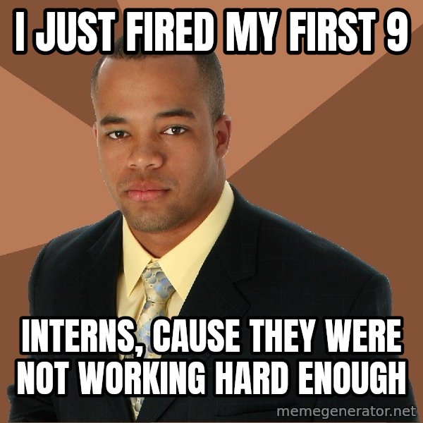 Successful Black Man meme: I just fired my first 9 / interns, cause they were not working hard enough