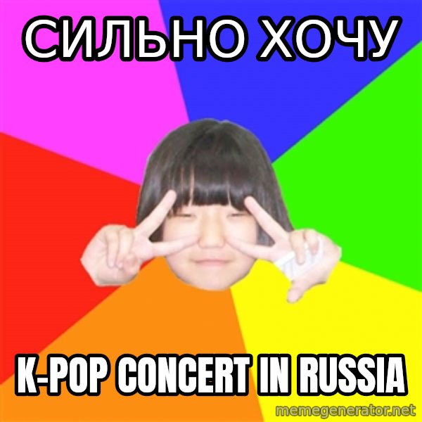 Advice Kpop Fangirl meme: Сильно хочу / K-POP CONCERT IN RUSSIA