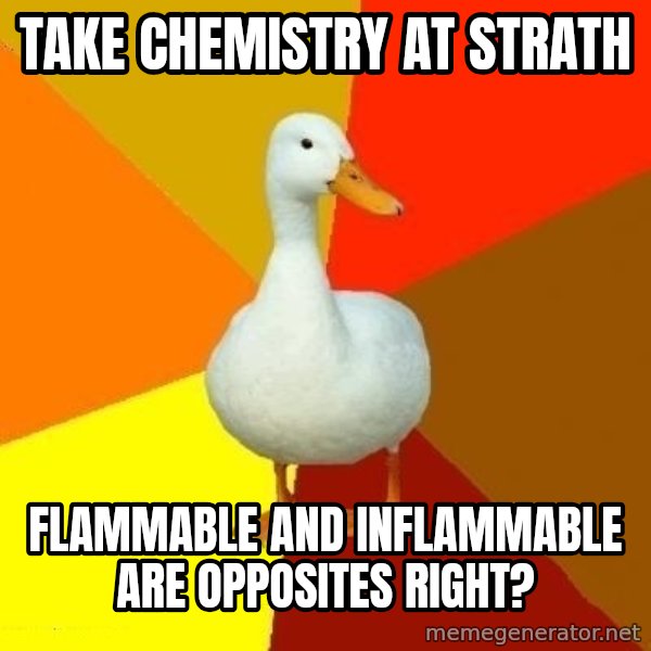 Technologically Impaired Duck meme: take chemistry at strath / flammable and inflammable are opposites right?