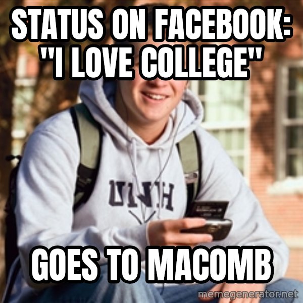 College Freshman meme: Status on Facebook: "I love college" / goes to  macomb