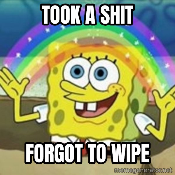 Spongebob meme: Took a shit / forgot to wipe