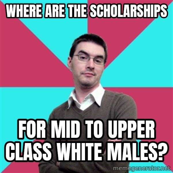 Privilege Denying Dude meme: where are the scholarships / for mid to upper class white males?