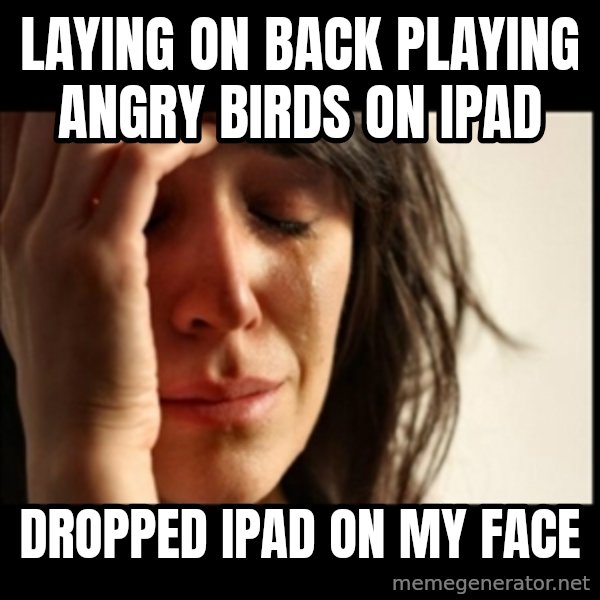 First World Problems meme: Laying on back playing Angry Birds  On Ipad / Dropped iPad on My Face