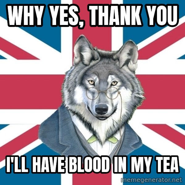 Sir Courage Wolf Esquire meme: WHY YES, THANK YOU / I'LL HAVE BLOOD IN MY TEA