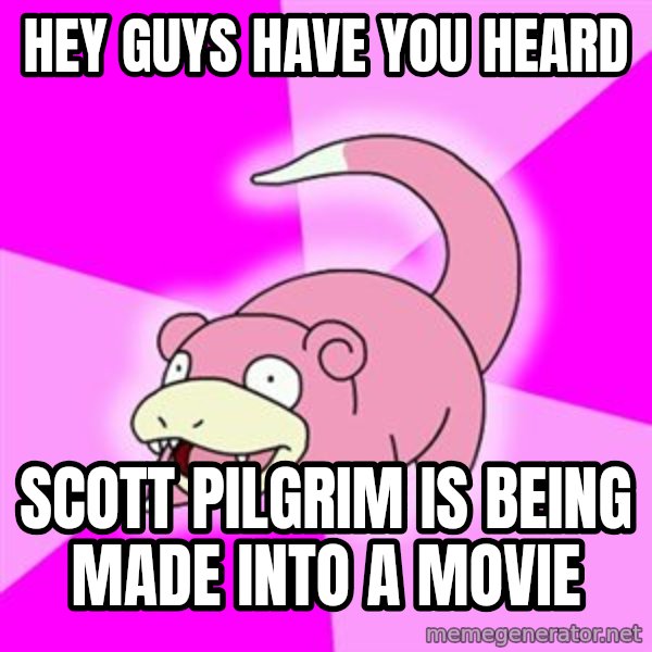 Slowpoke meme: Hey GUYS HAVE YOU HEARD / SCOTT PILGRIM IS BEING MADE INTO A MOVIE