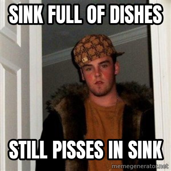 Scumbag Steve meme: SINK FULL OF DISHES / STILL PISSES IN SINK