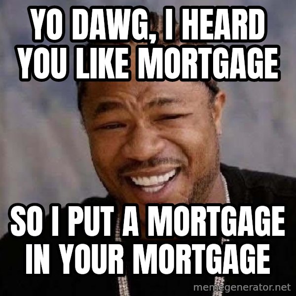 Yo Dawg meme: Yo Dawg, i heard you like mortgage / so i put a mortgage in your mortgage
