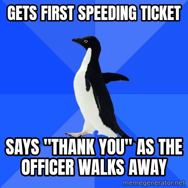 Socially Awkward Penguin meme: Gets first speeding ticket / says "thank you" as the officer walks away