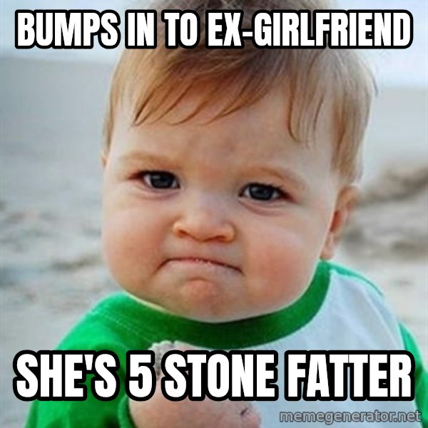 Victory Baby meme: Bumps in to ex-girlfriend / She's 5 stone fatter