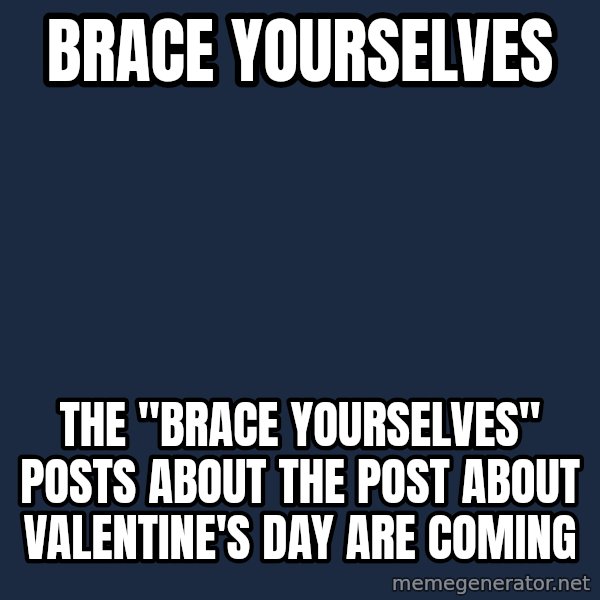 Winter is Coming meme: Brace yourselves / The "Brace yourselves" posts about the post about valentine's day are coming