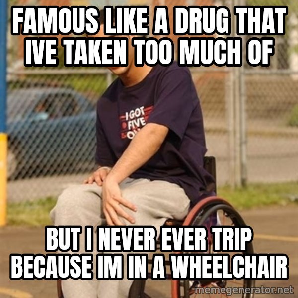 Drake Wheelchair meme: Famous like a drug that Ive taken too much of / But I never ever trip because im in a wheelchair