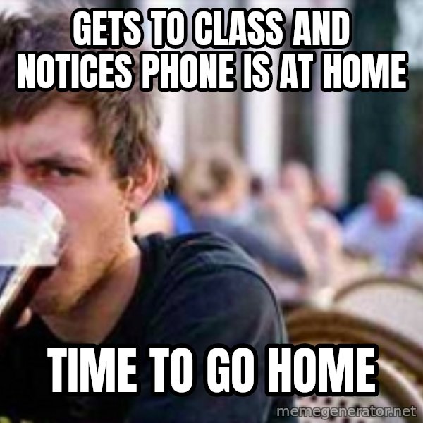 The Lazy College Senior meme: Gets to class and notices phone is at home / Time to go home