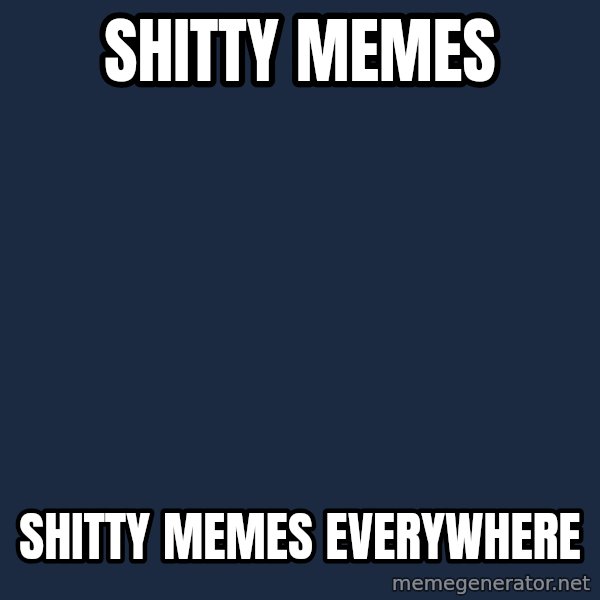 X, X Everywhere  meme: SHITTY MEMES / SHITTY MEMES EVERYWHERE