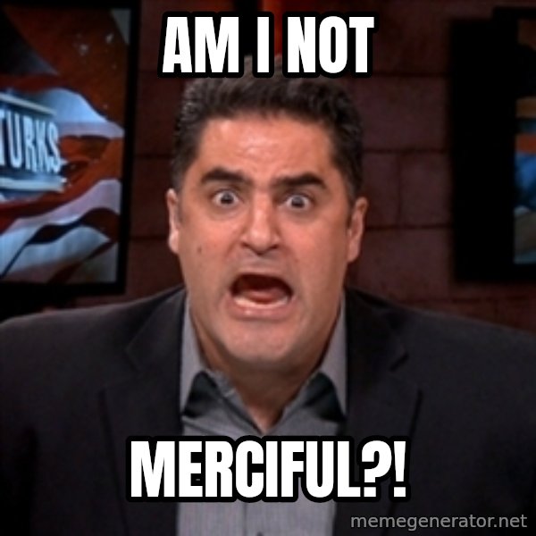 Angry Cenk meme: am i not / merciful?!