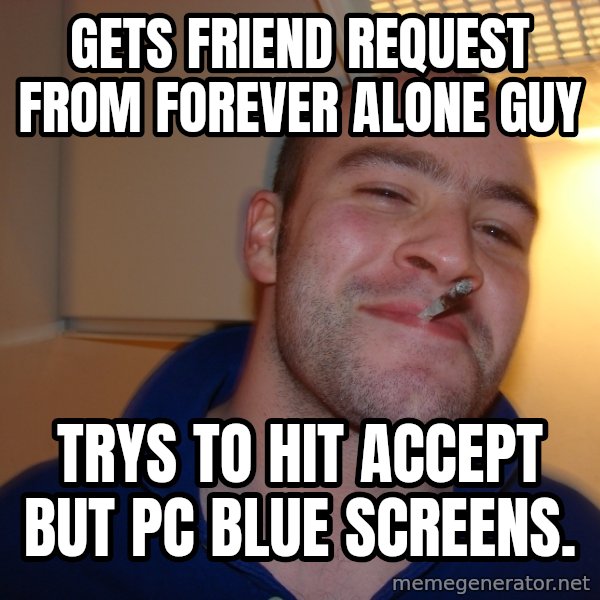 Good Guy Greg meme: gets friend request from forever alone guy / trys to hit accept but pc blue screens.