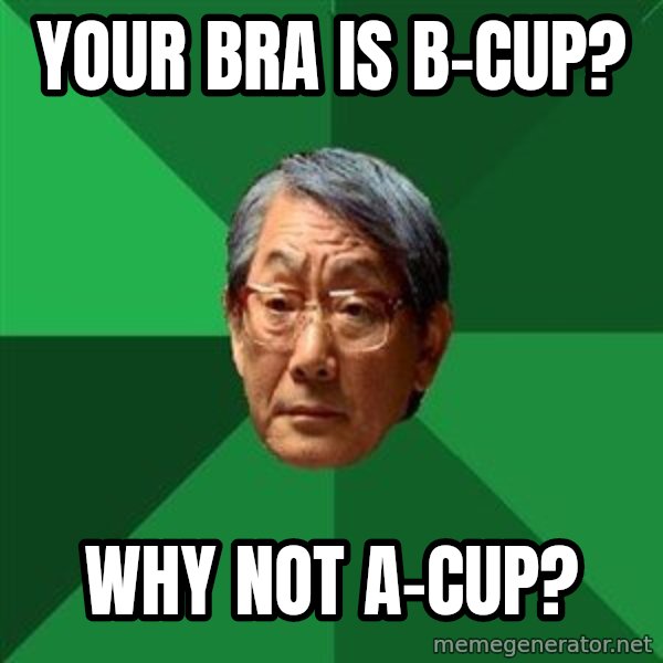 High Expectations Asian Father meme: your bra is b-cup? / why not a-cup?