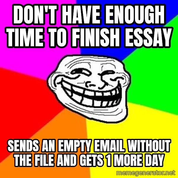 Trollface meme: don't have enough time to finish essay / sends an empty email without the file and gets 1 more day