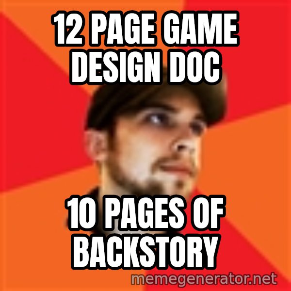 Optimistic Indie Developer meme: 12 page game design doc / 10 pages of backstory
