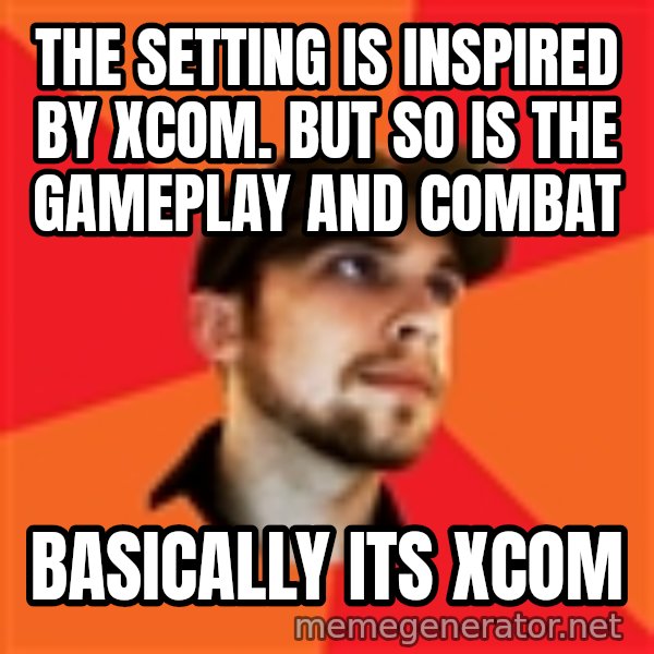 Optimistic Indie Developer meme: the setting is inspired by xcom.  but so is the gameplay and combat / basically its xcom