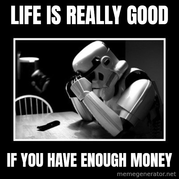Sad Trooper meme: Life is really good / If you have enough money