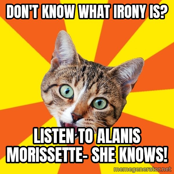 Bad Advice Cat meme: Don't know what irony is? / Listen To Alanis Morissette- she knows!