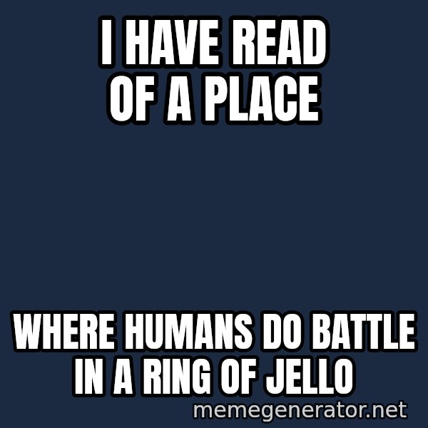 TealC meme: I have read of a place / Where humans do battle in a ring of Jello
