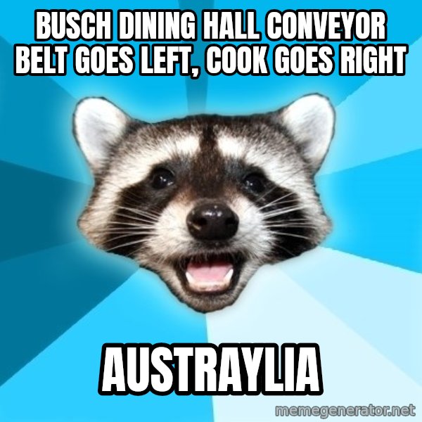 Lame Pun Coon meme: busch dining hall conveyor belt goes left, cook goes right / AusTRAYlia